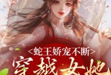 玄祈千夏小说在线章节免费阅读(蛇王娇宠不断,穿越女她逃不掉无弹窗无删减)-乐读文学