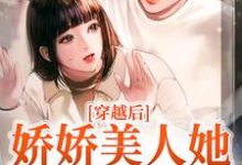 穿越后,娇娇美人她嫁了糙兵哥小说全文哪里可以免费看?-乐读文学