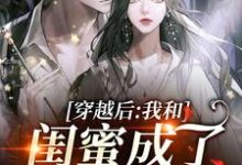 穿越后,我和闺蜜成了奇葩妯娌小说完结版章节免费阅读-乐读文学