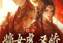 小说《宫斗:嫡女虎又娇,权臣折了腰》章节免费阅读-乐读文学