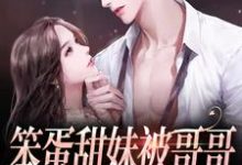 完结版《笨蛋甜妹被哥哥的兄弟盯上了》章节阅读-乐读文学