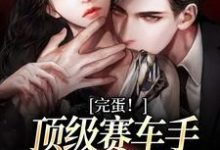 小说《完蛋!顶级赛车手他彻底沦陷了》章节阅读-乐读文学