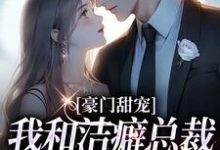哪里能找到豪门甜宠:我和洁癖总裁假戏真做了小说的最新更新和免费章节?-乐读文学