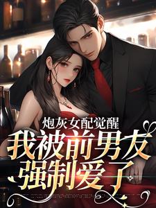 哪里能找到炮灰女配觉醒：我被前男友强制爱了小说的最新更新和免费章节？