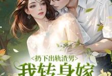在线寻找扔下出轨渣男,我转身嫁绝嗣大佬小说的无删减版本-乐读文学