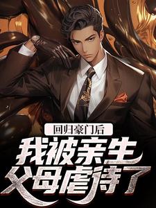 完结版《回归豪门后，我被亲生父母虐待了》章节目录在线阅读