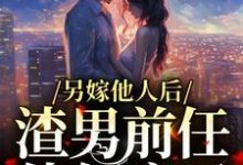 另嫁他人后,渣男前任他气疯了小说,另嫁他人后,渣男前任他气疯了凌桀桑瑾-乐读文学