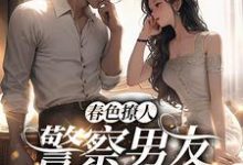 春色撩人:警察男友别来无恙免费阅读,春色撩人:警察男友别来无恙章节目录-乐读文学