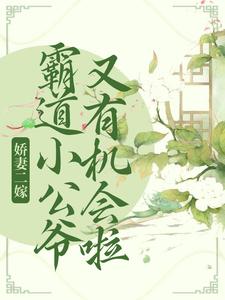 完结版《娇妻二嫁：霸道小公爷又有机会啦》章节阅读