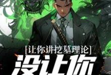 让你讲挖墓理论,没让你实操啊小说全文哪里可以免费看?-乐读文学