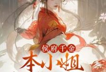 侯府千金:本小姐多财又多亿小说的免费阅读版本在哪里可以找到?-乐读文学