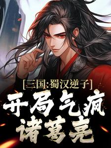 完结版《三国：蜀汉逆子，开局气疯诸葛亮》章节目录在线阅读