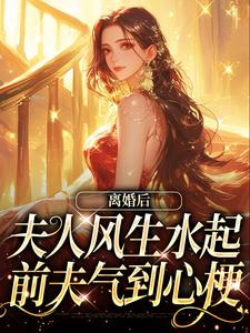 完结版《离婚后夫人风生水起，前夫气到心梗》在线免费阅读