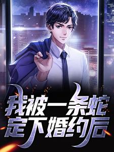 完结版《我被一条蛇定下婚约后》在线免费阅读