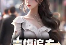 完结版《青梅追夫,竹马你看看我》章节阅读-乐读文学