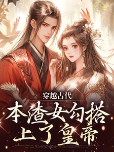 完结版《穿越古代，本渣女勾搭上了皇帝》章节目录在线阅读