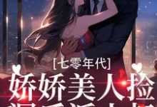 《七零年代:娇娇美人捡漏反派小叔》小说大结局免费试读 傅青山乔辛夷小说-乐读文学