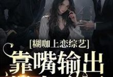 糊咖上恋综艺,靠嘴输出爆火全网小说,糊咖上恋综艺,靠嘴输出爆火全网最新章节-乐读文学