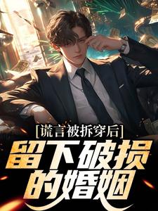 完结版《谎言被拆穿后，留下破损的婚姻》免费阅读