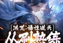 在线免费阅读洪荒:悟性逆天,从刷熟练度开始完整小说-乐读文学