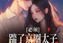 《必须踹了京圈太子?我先怀个娃再说》小说阮晓林逸章节章节免费在线阅读-乐读文学
