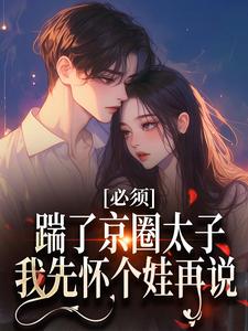 《必须踹了京圈太子？我先怀个娃再说》小说阮晓林逸章节章节免费在线阅读