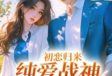 初恋归来,纯爱战神他慌了秋意浓周楚小说完结版章节在线阅读-乐读文学