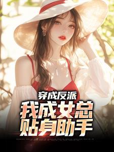 已完结小说《穿成反派，我成女总贴身助手》在线章节阅读