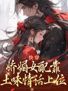 快穿：娇媚女配靠土味情话上位免费阅读，快穿：娇媚女配靠土味情话上位章节在线阅读