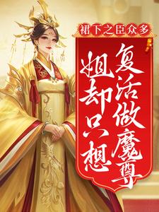 裙下之臣众多，姐却只想复活做魔尊小说，裙下之臣众多，姐却只想复活做魔尊最新章节