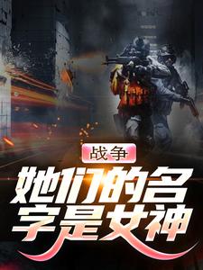 战争：她们的名字是女神这本小说怎么样？免费在线阅读试试