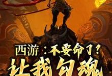 西游:不要命了?让我勾魂孙悟空小说最新章节在哪里可以读到?-乐读文学