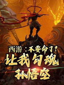 西游：不要命了？让我勾魂孙悟空小说最新章节在哪里可以读到？